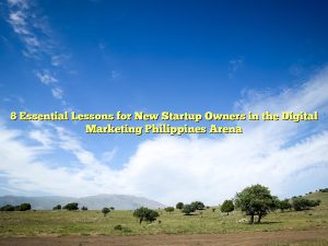 8 Essential Lessons for New Startup Owners in the Digital Marketing Philippines Arena